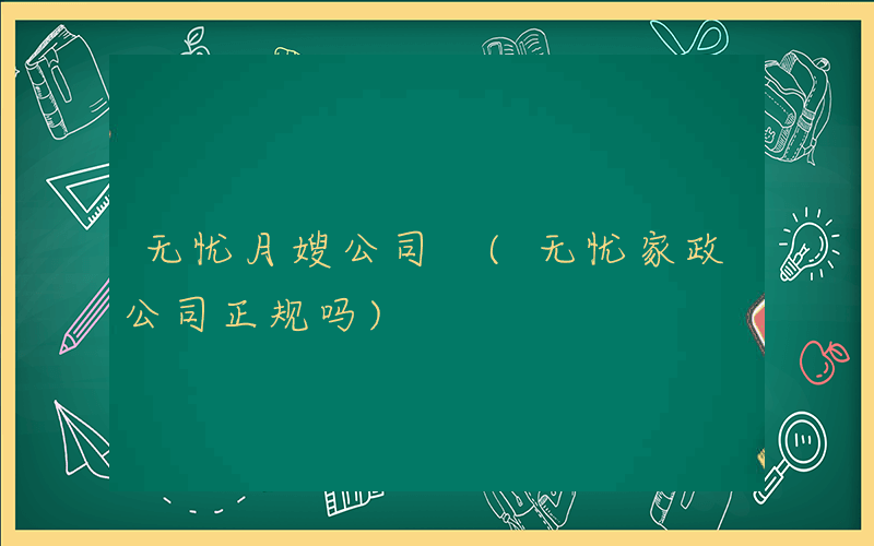 无忧月嫂公司 (无忧家政公司正规吗)
